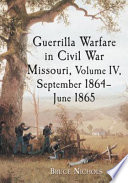 Guerrilla Warfare In Civil War Missouri Volume Iv September 1864june 1865 Bruce Nichols