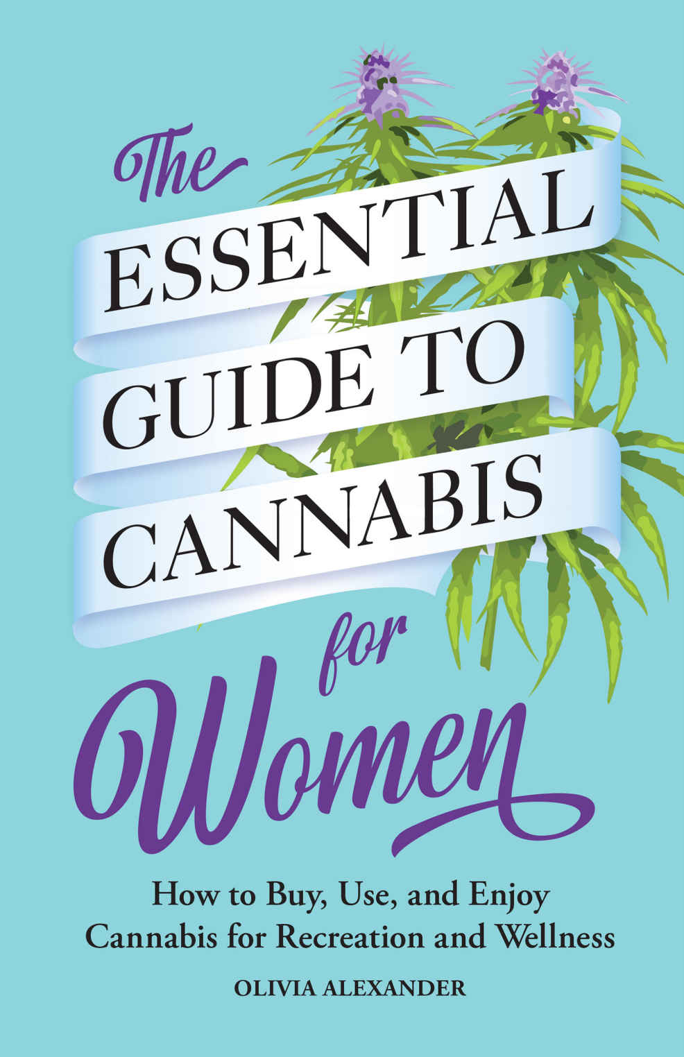 The Essential Guide To Cannabis For Women How To Buy Use And Enjoy Cannabis For Recreation And Wellness Olivia Alexander