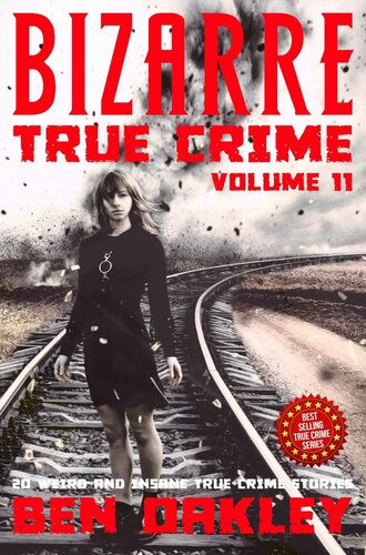 Bizarre True Crime Volume 11 20 Weird And Insane True Crime Stories Ben Oakley