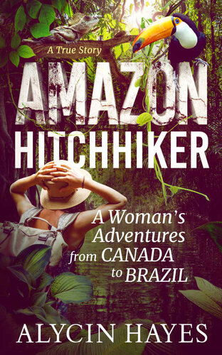 Amazon Hitchhiker A Womans Adventures From Canada To Brazil Alycin Hayes