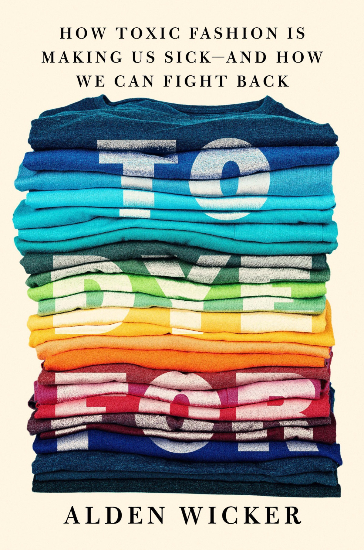 To Dye For How Toxic Fashion Is Making Us Sickand How We Can Fight Back Alden Wicker