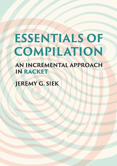 Essentials Of Compilation An Incremental Approach In Racket 1st Edition Jeremy G Siek