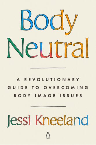 Body Neutral A Revolutionary Guide To Overcoming Body Image Issues Jessi Kneeland