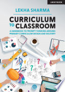 Curriculum To Classroom A Handbook To Prompt Thinking Around Primary Curriculum Design And Delivery Lekha Sharma