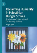 Reclaiming Humanity In Palestinian Hunger Strikes Revolutionary Subjectivity And Decolonizing The Body Ashjan Ajour