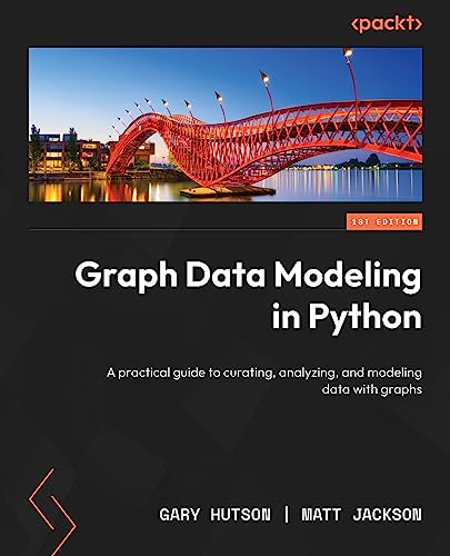 Graph Data Modeling In Python A Practical Guide To Curating Analyzing And Modeling Data With Graphs 1st Edition Gary Hutson
