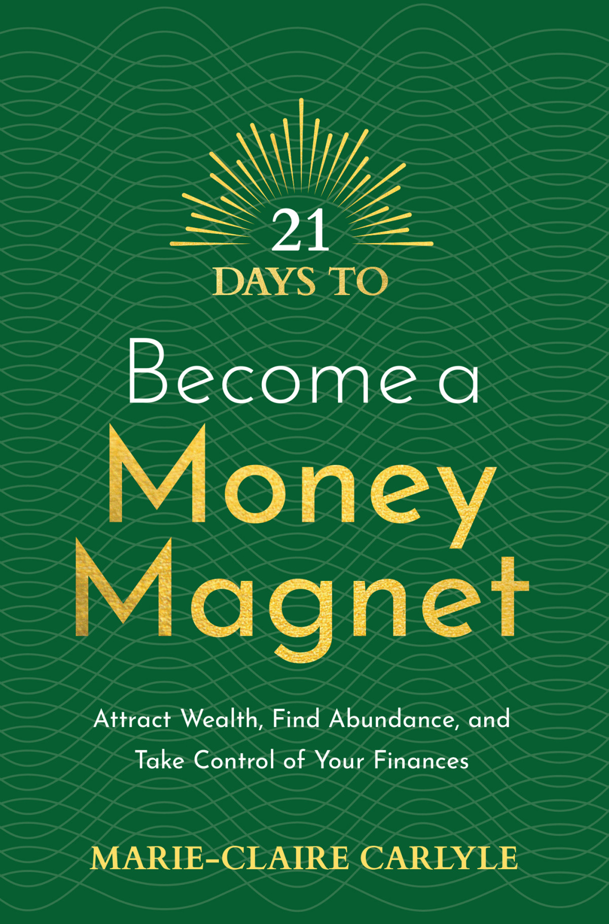 21 Days To Become A Money Magnet Attract Wealth Find Abundance And Take Control Of Your Finances Marieclaire Carlyle