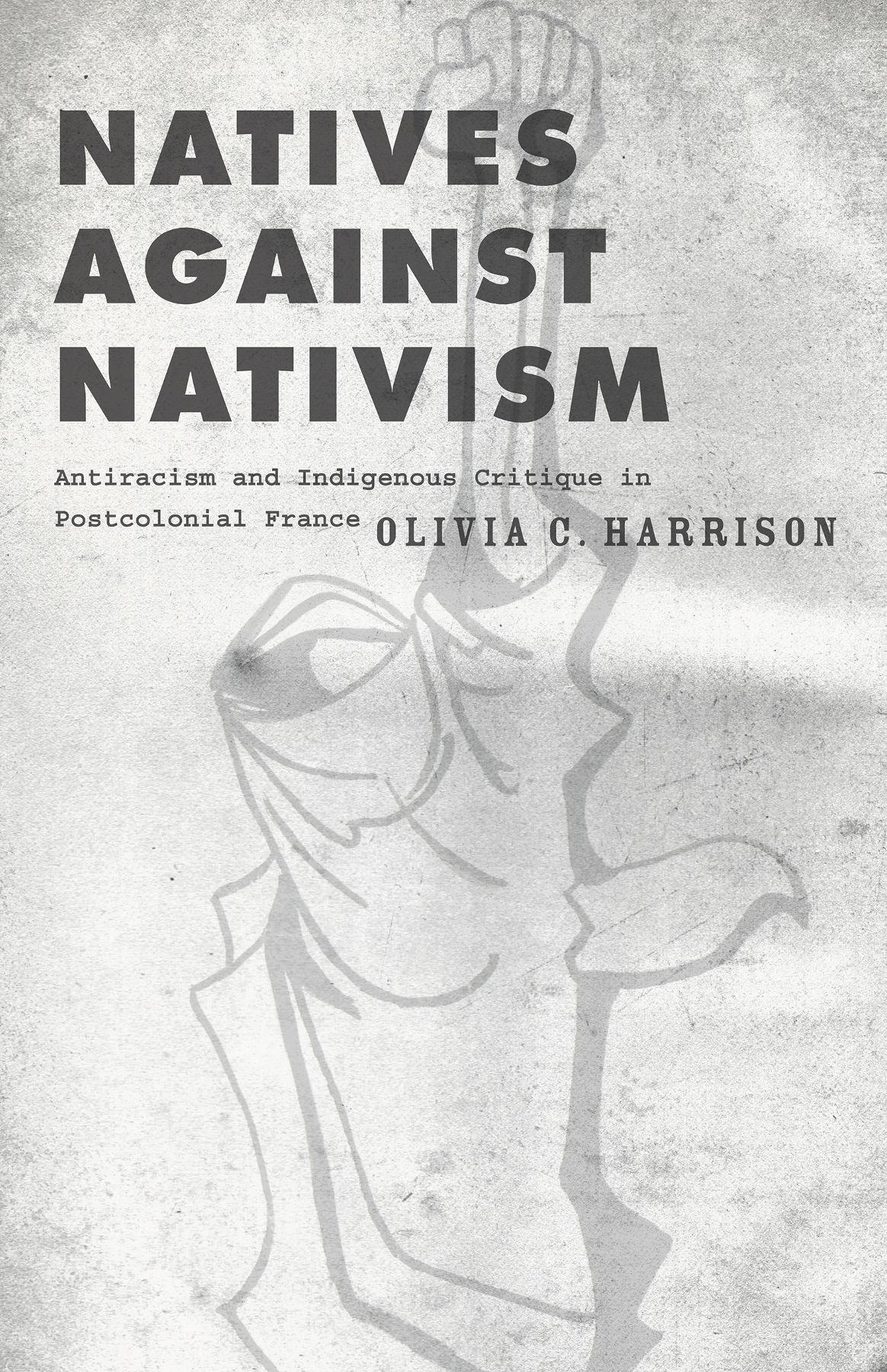 Natives Against Nativism Antiracism And Indigenous Critique In Postcolonial France Olivia C Harrison