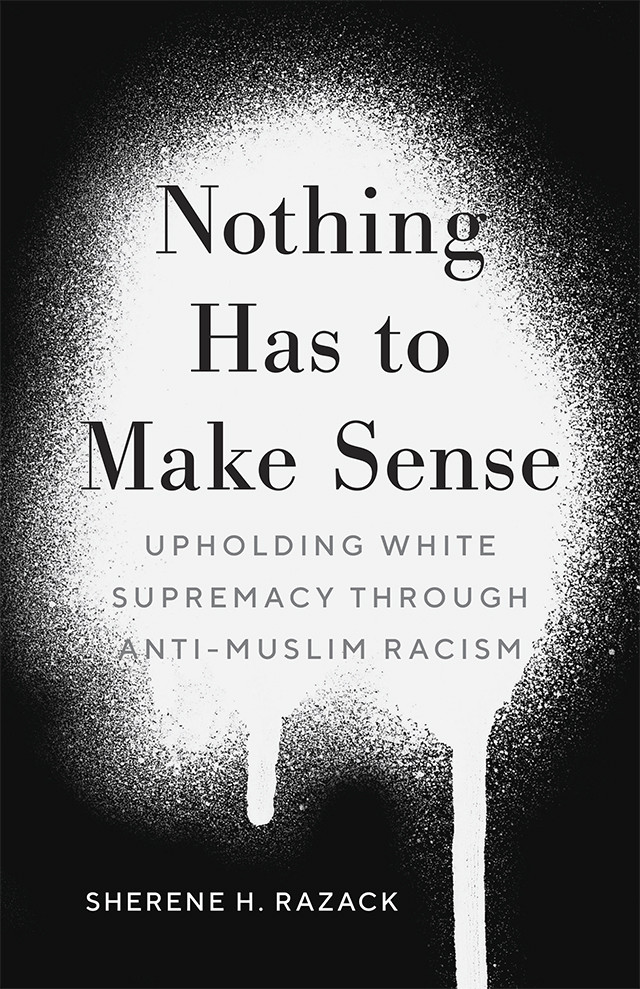 Nothing Has To Make Sense Upholding White Supremacy Through Antimuslim Racism Sherene H Razack