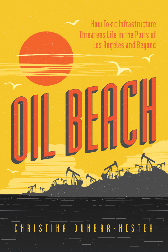 Oil Beach How Toxic Infrastructure Threatens Life In The Ports Of Los Angeles And Beyond Christina Dunbarhester