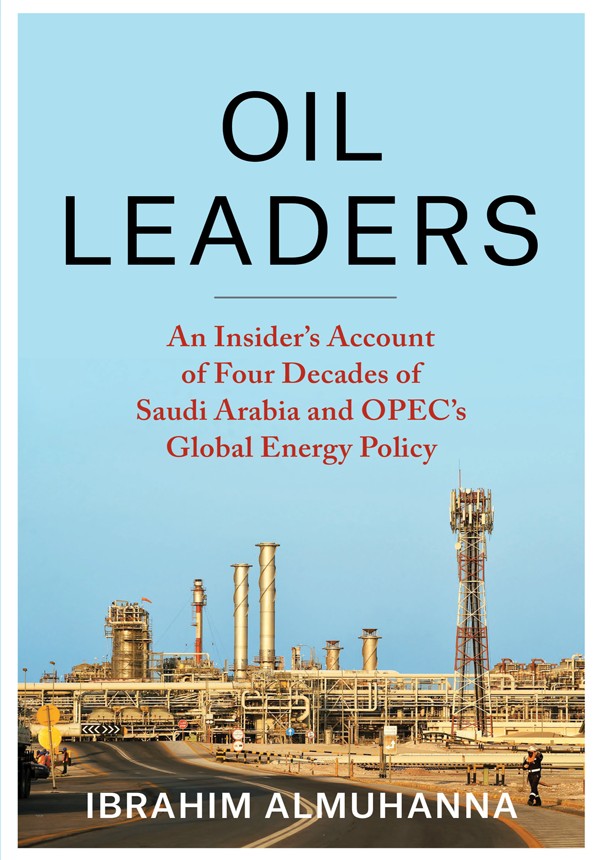 Oil Leaders An Insiders Account Of Four Decades Of Saudi Arabia And Opecs Global Energy Policy Ibrahim Almuhanna