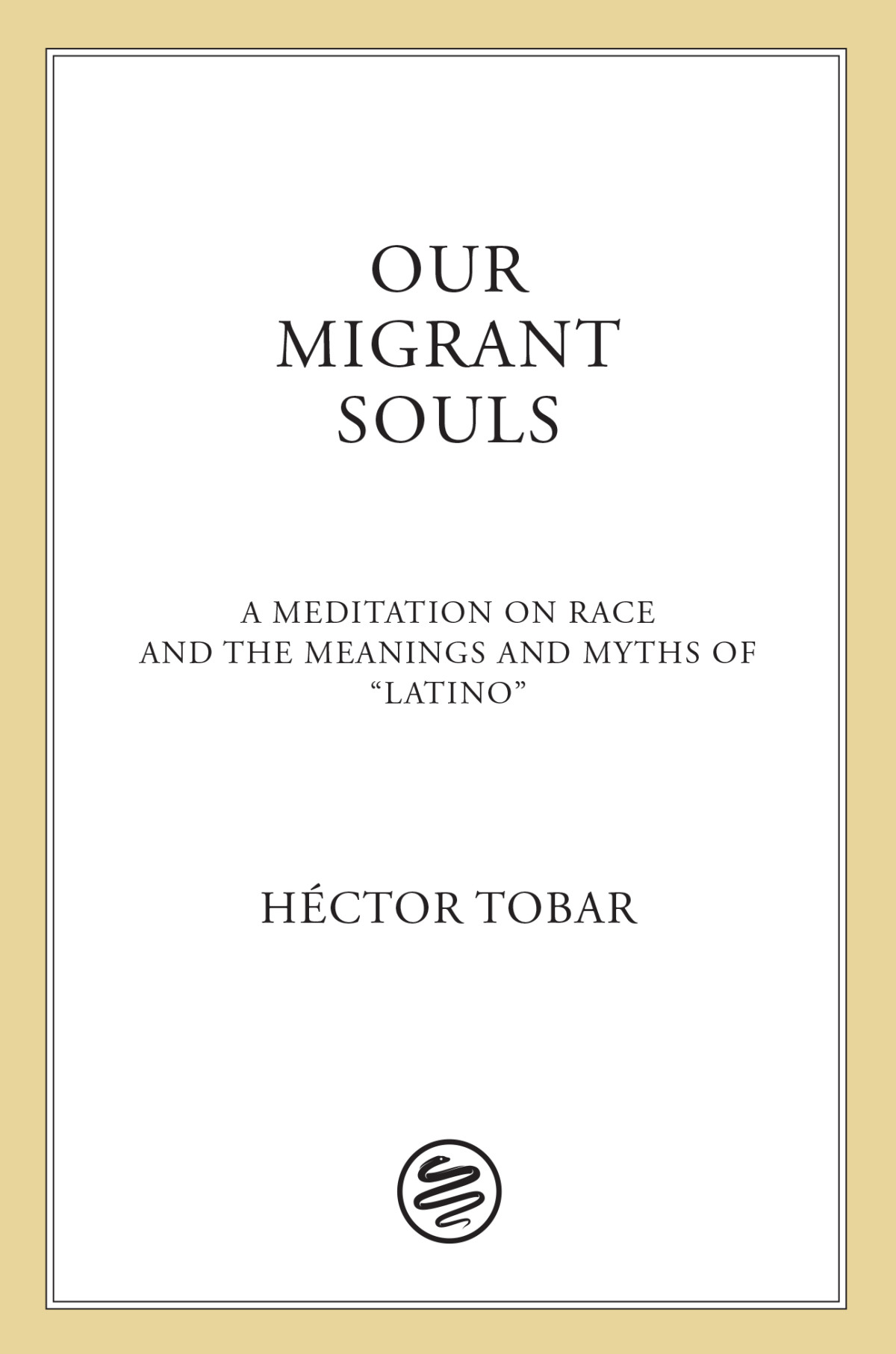 Our Migrant Souls A Meditation On Race The Meanings Myths Of Latino Hctor Tobar