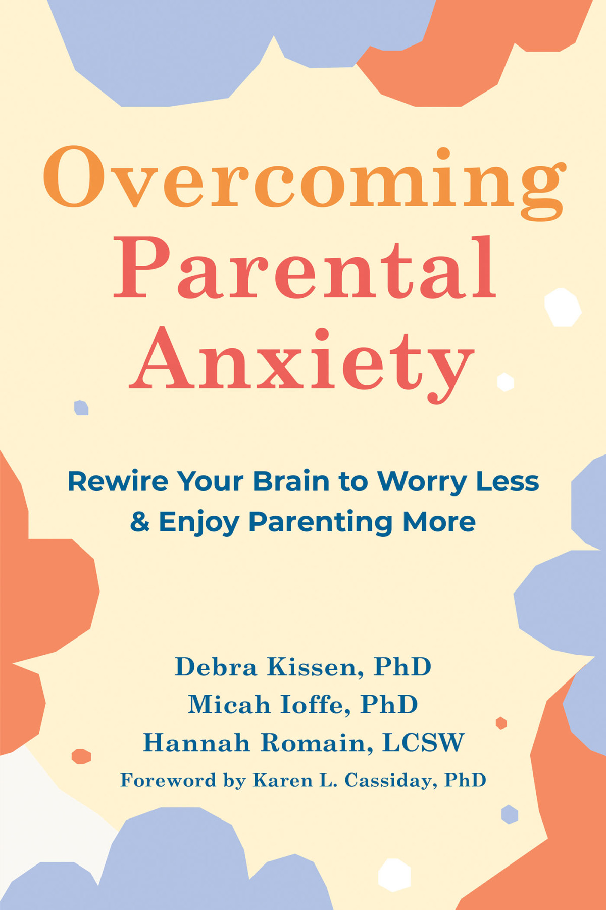 Overcoming Parental Anxiety Rewire Your Brain To Worry Less Enjoy Parenting More Debra Kissen