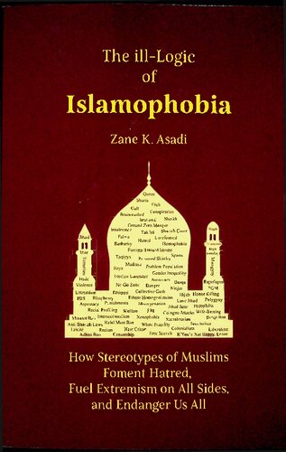 The Illlogic Of Islamophobia How Stereotypes Of Muslims Foment Hatred Fuel Extremism On All Sides And Endangert Us All 1st Edition Zane K Asadi