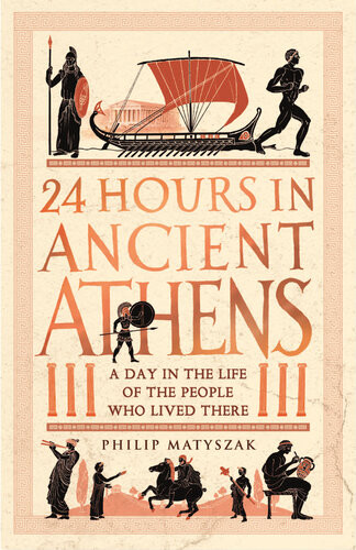 24 Hours In Ancient Athens A Day In The Life Of The People Who Lived There Philip Matyszak