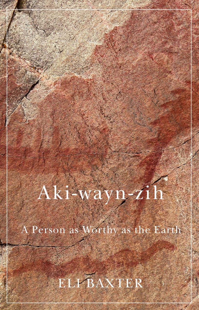 Akiwaynzih A Person As Worthy As The Earth 1st Edition Eli Baxter