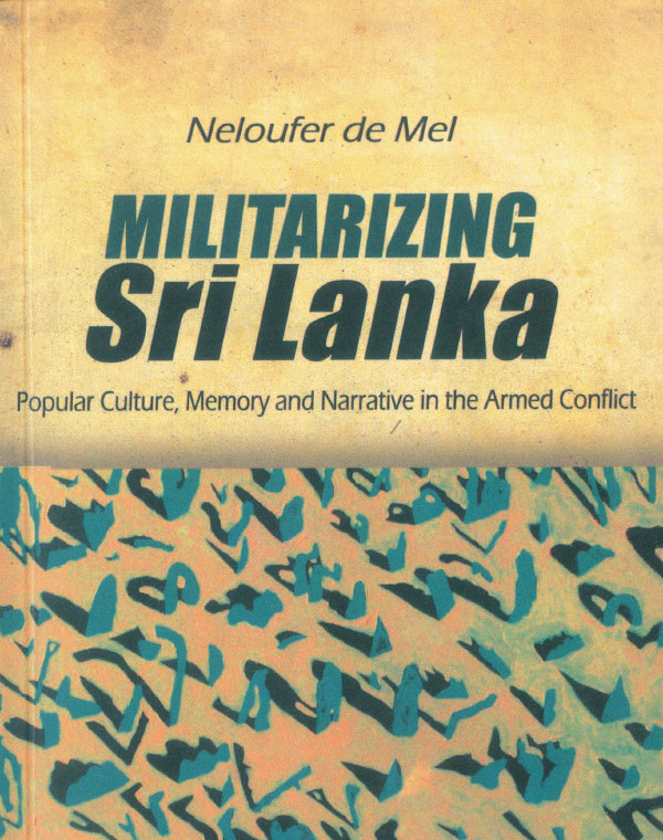 Militarizing Sri Lanka Popular Culture Memory And Narrative In The Armed Conflict Neloufer De Mel