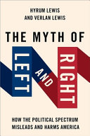 The Myth Of Left And Right How The Political Spectrum Misleads And Harms America Hyrum Lewis Verlan Lewis
