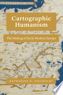 Cartographic Humanism The Making Of Early Modern Europe 1st Edition Katharina N Piechocki