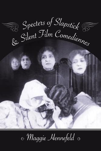 Specters Of Slapstick And Silent Film Comediennes Maggie Hennefeld