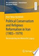 Political Conservatism And Religious Reformation In Iran 19051979 Reconsidering The Monarchic Legacy Amir Yahya Ayatollahi
