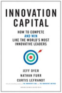 Innovation Capital How To Competeand Winlike The Worlds Most Innovative Leaders 1st Edition Jeff Dyer