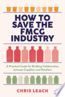 How To Save The Fmcg Industry A Practical Guide For Building Collaboration Between Suppliers And Retailers Chris Leach