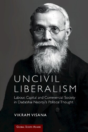 Uncivil Liberalism Labour Capital And Commercial Society In Dadabhai Naorojis Political Thought Global South Asians New Vikram Visana