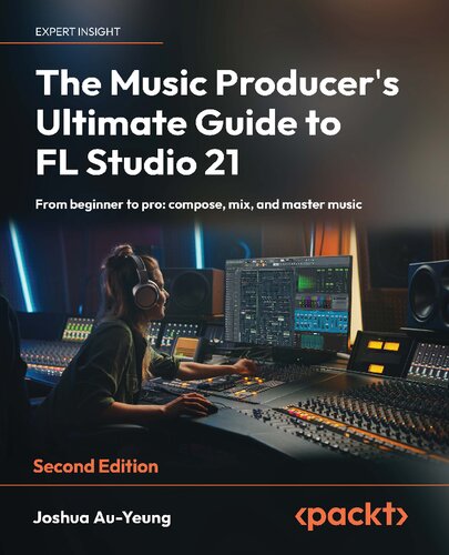 The Music Producers Ultimate Guide To Fl Studio 21 From Beginner To Pro Compose Mix And Master Music 2nd Edition 2nd Edition Joshua Auyeung