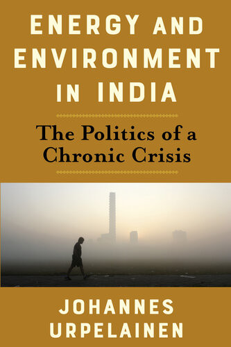 Energy And Environment In India The Politics Of A Chronic Crisis Johannes Urpelainen