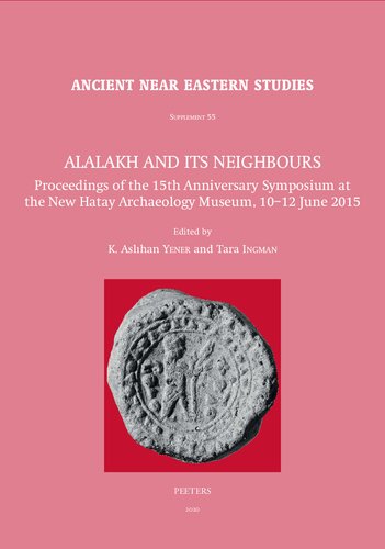 Alalakh And Its Neighbours Proceedings Of The 15th Anniversary Symposium At The New Hatay Archaeology Museum 1012 June 2015 Ancient Near Eastern Studies Supplement T Ingman Editor