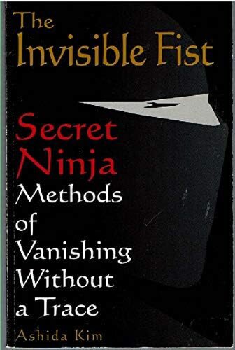 The Invisible Fist Secret Ninja Methods Of Vanishing Without A Trace 1st Edition Ashida Kim