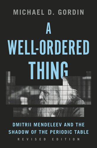 A Wellordered Thing Dmitrii Mendeleev And The Shadow Of The Periodic Table Revised Edition Michael D Gordin