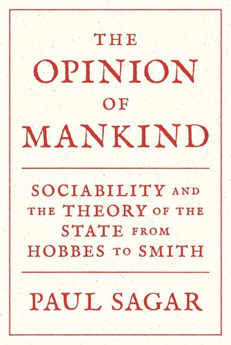 The Opinion Of Mankind Sociability And The Theory Of The State From Hobbes To Smith Paul Sagar