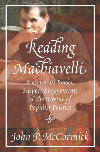 Reading Machiavelli Scandalous Books Suspect Engagements And The Virtue Of Populist Politics John P Mccormick