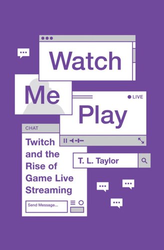 Watch Me Play Twitch And The Rise Of Game Live Streaming T L Taylor