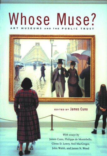 Whose Muse Art Museums And The Public Trust James Cuno Editor James Cuno Editor Philippe De Montebello Editor Glenn D Lowry Editor Neil Macgregor Editor John Walsh Editor James N Wood Editor