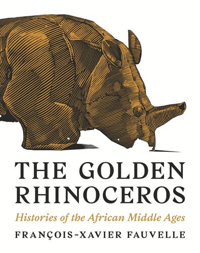 The Golden Rhinoceros Histories Of The African Middle Ages Franoisxavier Fauvelle Troy Tice