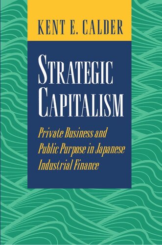 Strategic Capitalism Private Business And Public Purpose In Japanese Industrial Finance Kent E Calder