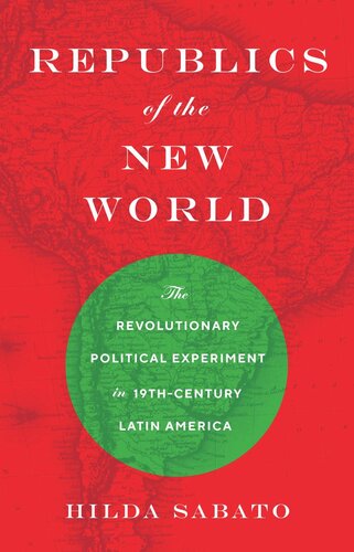Republics Of The New World The Revolutionary Political Experiment In Nineteenthcentury Latin America Hilda Sabato