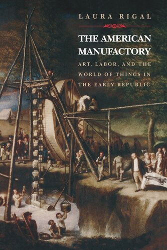 The American Manufactory Art Labor And The World Of Things In The Early Republic Laura Rigal