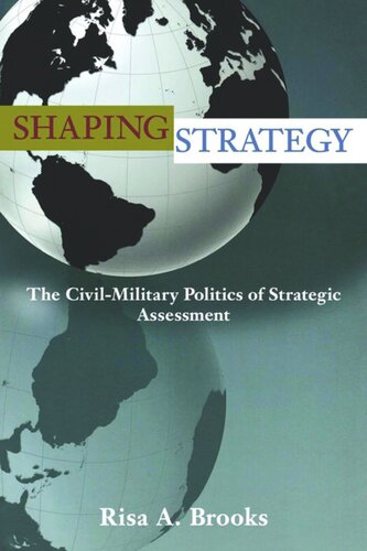 Shaping Strategy The Civilmilitary Politics Of Strategic Assessment Risa A Brooks