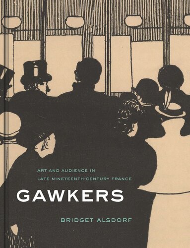 Gawkers Art And Audience In Late Nineteenthcentury France Bridget Alsdorf