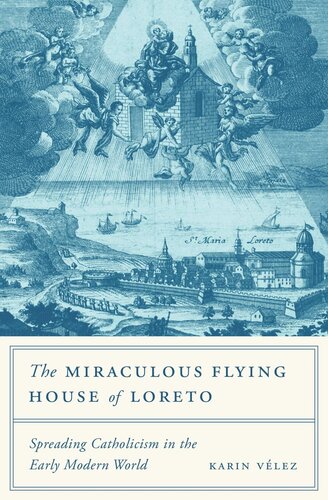 The Miraculous Flying House Of Loreto Spreading Catholicism In The Early Modern World Karin Vlez