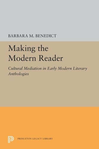 Making The Modern Reader Cultural Mediation In Early Modern Literary Anthologies Barbara M Benedict