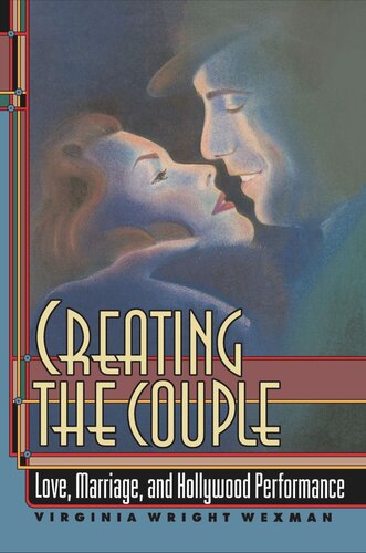 Creating The Couple Love Marriage And Hollywood Performance Virginia Wright Wexman