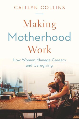 Making Motherhood Work How Women Manage Careers And Caregiving Caitlyn Collins