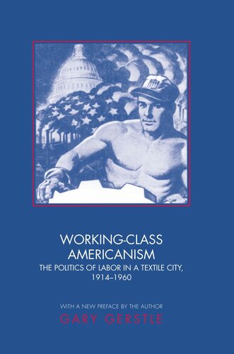 Workingclass Americanism The Politics Of Labor In A Textile City 19141960 Gary Gerstle