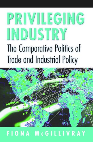 Privileging Industry The Comparative Politics Of Trade And Industrial Policy Fiona Mcgillivray