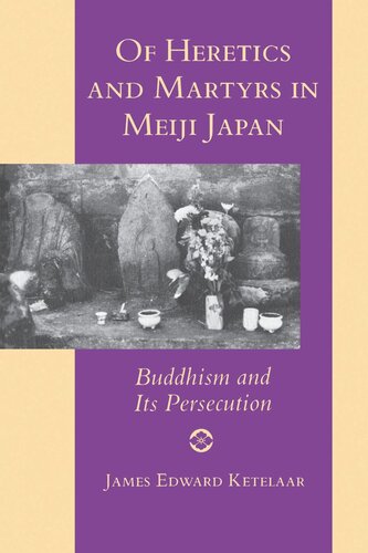 Of Heretics And Martyrs In Meiji Japan Buddhism And Its Persecution James Edward Ketelaar